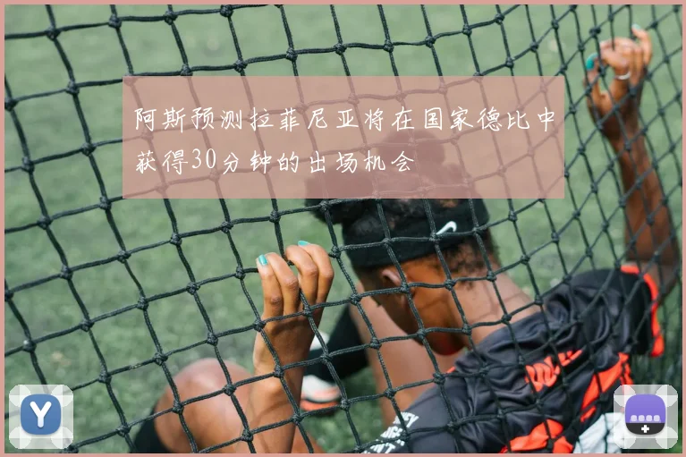 阿斯预测拉菲尼亚将在国家德比中获得30分钟的出场机会