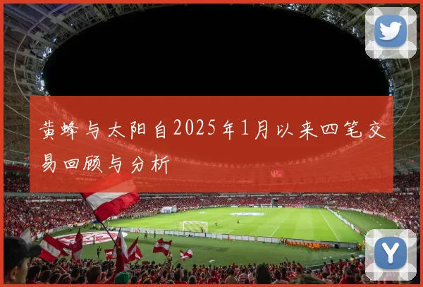 黄蜂与太阳自2025年1月以来四笔交易回顾与分析