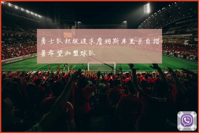 勇士队积极追求詹姆斯库里亲自招募希望加盟球队