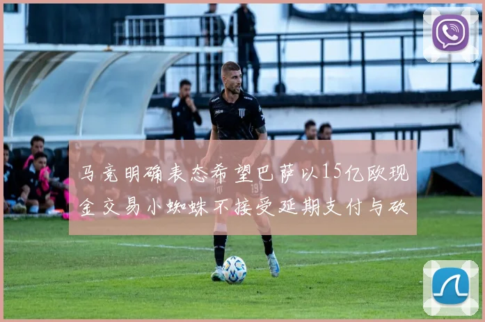 马竞明确表态希望巴萨以15亿欧现金交易小蜘蛛不接受延期支付与砍价