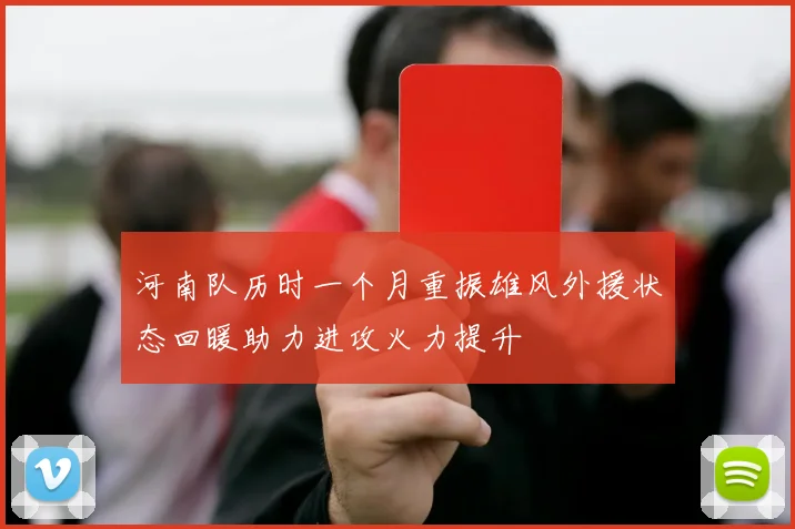 河南队历时一个月重振雄风外援状态回暖助力进攻火力提升