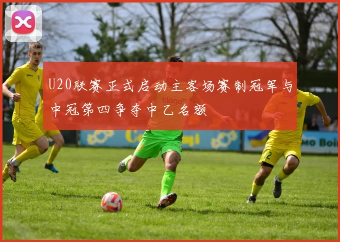 U20联赛正式启动主客场赛制冠军与中冠第四争夺中乙名额