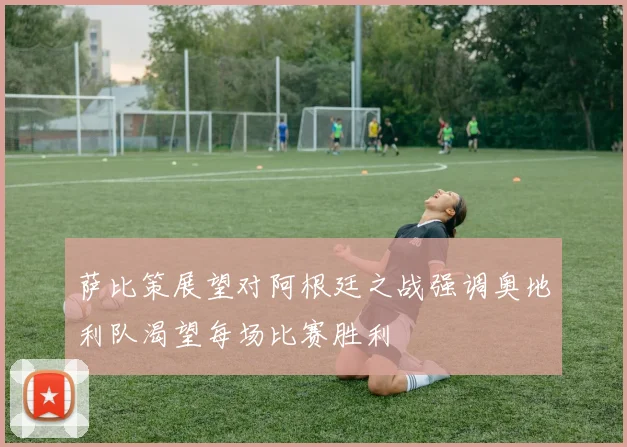 萨比策展望对阿根廷之战强调奥地利队渴望每场比赛胜利