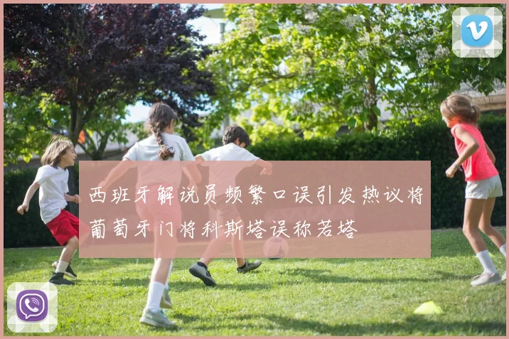 西班牙解说员频繁口误引发热议将葡萄牙门将科斯塔误称若塔